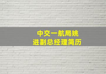 中交一航局姚进副总经理简历