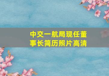 中交一航局现任董事长简历照片高清