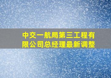 中交一航局第三工程有限公司总经理最新调整