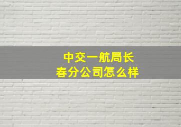 中交一航局长春分公司怎么样