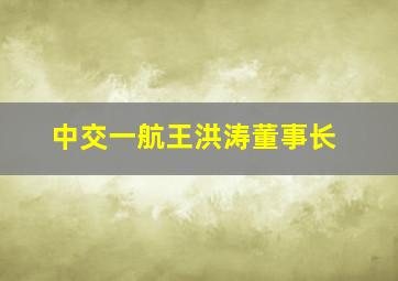 中交一航王洪涛董事长