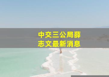 中交三公局薛志文最新消息