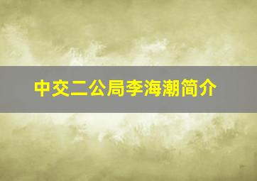 中交二公局李海潮简介