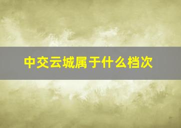 中交云城属于什么档次