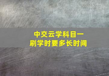 中交云学科目一刷学时要多长时间