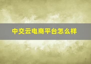 中交云电商平台怎么样