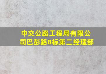 中交公路工程局有限公司巴彭路8标第二经理部