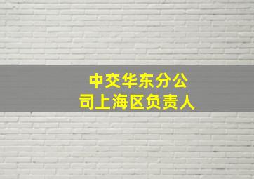 中交华东分公司上海区负责人