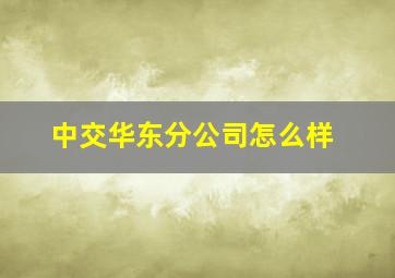 中交华东分公司怎么样