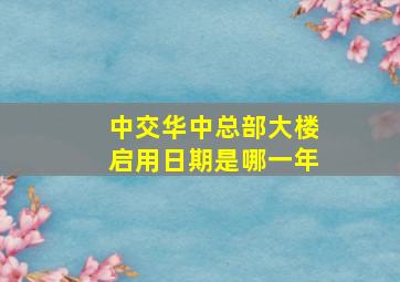 中交华中总部大楼启用日期是哪一年