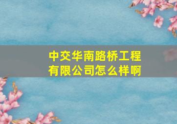 中交华南路桥工程有限公司怎么样啊