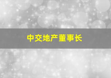 中交地产董事长