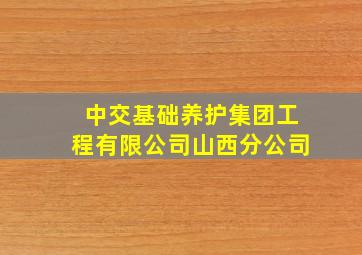 中交基础养护集团工程有限公司山西分公司