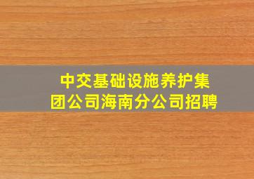 中交基础设施养护集团公司海南分公司招聘