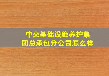 中交基础设施养护集团总承包分公司怎么样