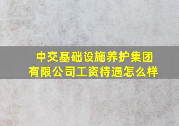 中交基础设施养护集团有限公司工资待遇怎么样