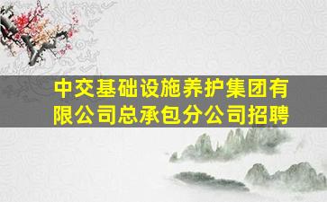 中交基础设施养护集团有限公司总承包分公司招聘