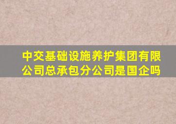 中交基础设施养护集团有限公司总承包分公司是国企吗