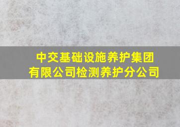 中交基础设施养护集团有限公司检测养护分公司