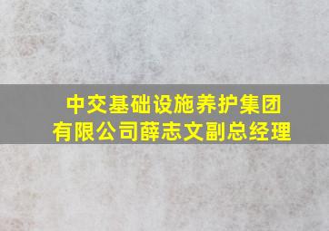 中交基础设施养护集团有限公司薛志文副总经理