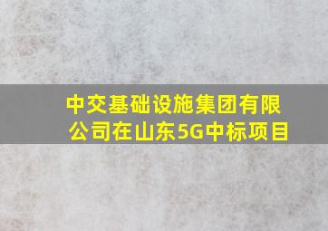 中交基础设施集团有限公司在山东5G中标项目