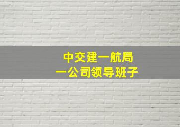 中交建一航局一公司领导班子