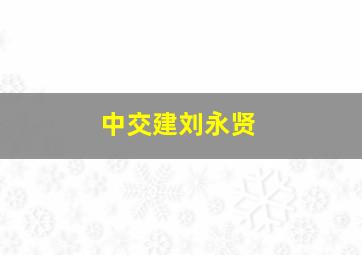 中交建刘永贤