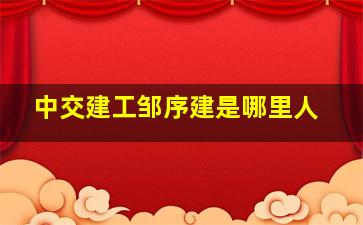 中交建工邹序建是哪里人