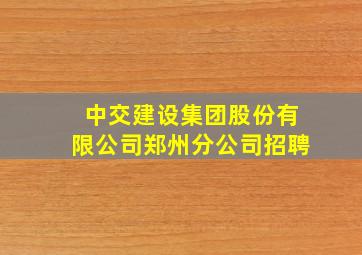 中交建设集团股份有限公司郑州分公司招聘