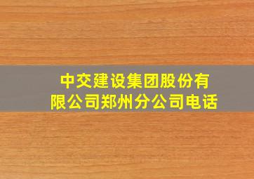 中交建设集团股份有限公司郑州分公司电话