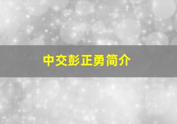 中交彭正勇简介