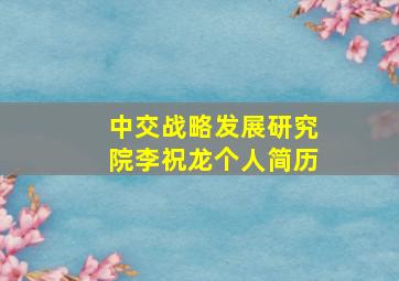 中交战略发展研究院李祝龙个人简历