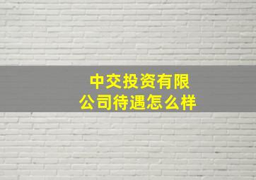 中交投资有限公司待遇怎么样