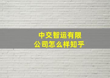 中交智运有限公司怎么样知乎