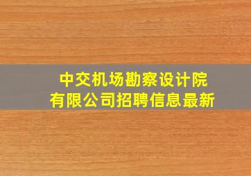 中交机场勘察设计院有限公司招聘信息最新