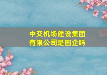 中交机场建设集团有限公司是国企吗