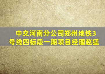 中交河南分公司郑州地铁3号线四标段一期项目经理赵猛