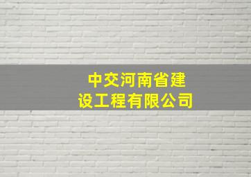 中交河南省建设工程有限公司