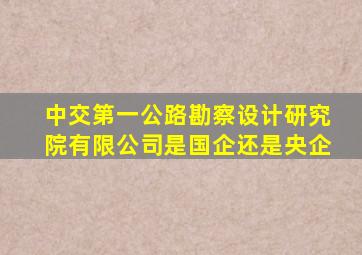 中交第一公路勘察设计研究院有限公司是国企还是央企