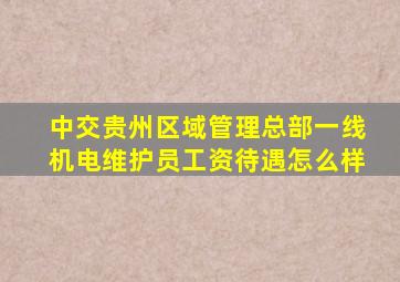 中交贵州区域管理总部一线机电维护员工资待遇怎么样