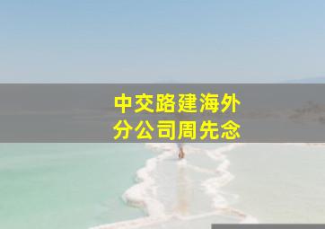 中交路建海外分公司周先念