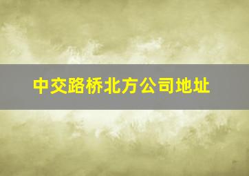 中交路桥北方公司地址