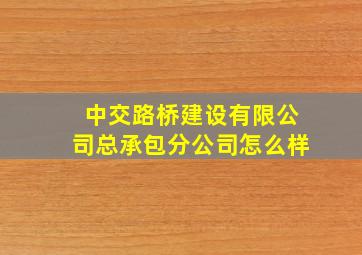 中交路桥建设有限公司总承包分公司怎么样