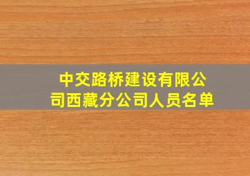 中交路桥建设有限公司西藏分公司人员名单