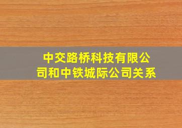 中交路桥科技有限公司和中铁城际公司关系