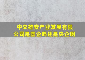 中交雄安产业发展有限公司是国企吗还是央企啊