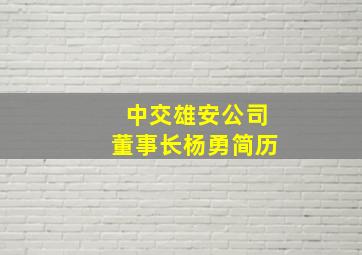 中交雄安公司董事长杨勇简历