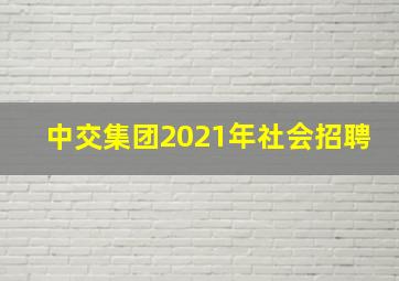 中交集团2021年社会招聘