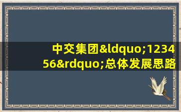 中交集团“123456”总体发展思路中的“1”是