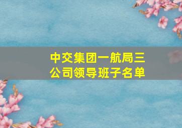 中交集团一航局三公司领导班子名单